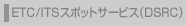 ETC/ITS�X�|�b�g�T�[�r�X(DSRC)