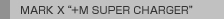 MARK X "+M SUPER CHARGER"