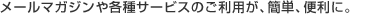 ���[���}�K�W����e��T�[�r�X�̂����p���A�ȒP�A�֗��ɁB
