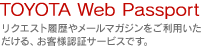TOYOTA Web Passport�F���N�G�X�g�����⃁�[���}�K�W���������p����������A���q�l�F�؃T�[�r�X�ł��B