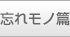 忘れモノ篇