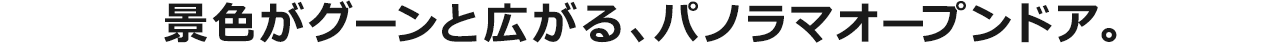 景色がグーンと広がる、パノラマオープンドア。
