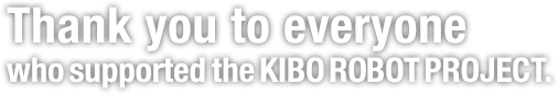 Thank you to everyone who supported the KIBO ROBOT PROJECT.