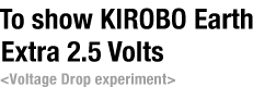 To show KIROBO Earth Extra 2.5 Volts Voltage Drop experiment