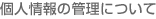 個人情報の管理について