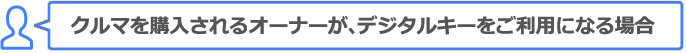 クルマを購入されるオーナーが、デジタルキーをご利用になる場合