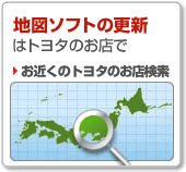 地図ソフトの更新はトヨタのお店で　｜　お近くのトヨタのお店検索
