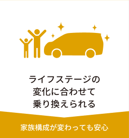 ライフステージの変化に合わせて乗り換えられる：家族構成が変わっても安心