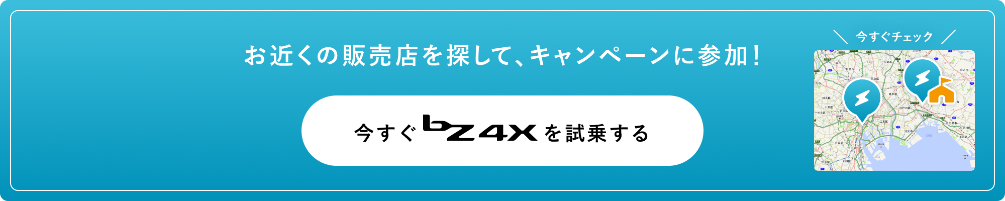 お近くの販売店を探して、キャンペーンに参加！ 今すぐbZ4Xを試乗する
