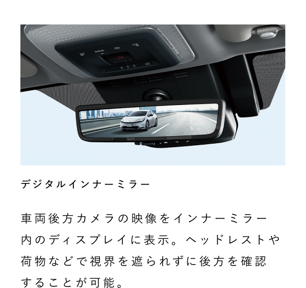 デジタルインナーミラー車両後方カメラの映像をインナーミラー内のディスプレイに表示。ヘッドレストや荷物などで視界を遮られずに後方を確認することが可能。