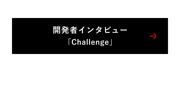 開発者インタビュー「Challenge」