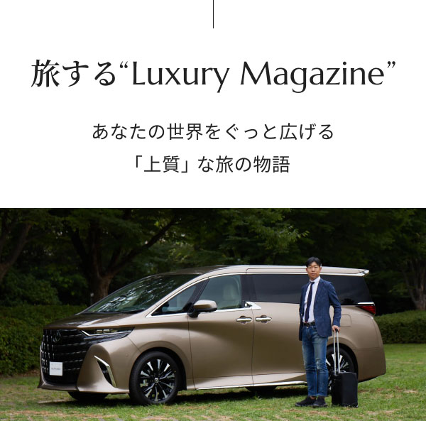 旅する“Luxury Magazine”公開。あなたの世界をぐっと広げる、豊かで上質な旅へとお連れします。