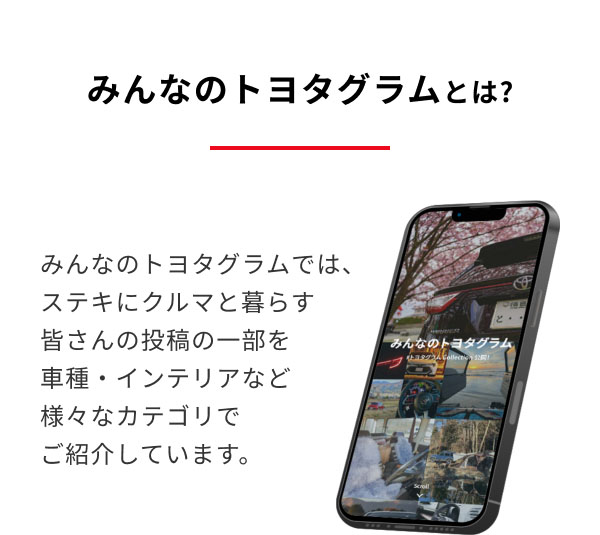 みんなのトヨタグラムとは？ みんなのトヨタグラムでは、ステキにクルマと暮らす皆さんの投稿の一部を車種・インテリアなど様々なカテゴリでご紹介しています。