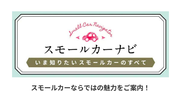 スモールカーナビ いま知りたいスモールカーのすべて スモールカーならではの魅力をご案内！