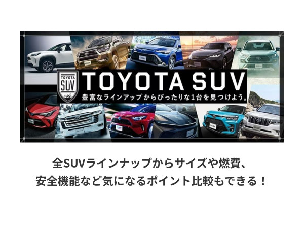 TOYOTA SUV 豊富なラインアップからぴったりな一台を見つけよう。全SUVラインアップからサイズや燃費、安全機能など気になるポイント比較もできる！