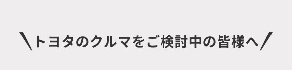 トヨタのクルマをご検討中の皆様へ