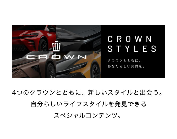 CROWN STYLES  4つのクラウンとともに、新しいスタイルと出会う。 自分らしいライフスタイルを発見できる スペシャルコンテンツ。