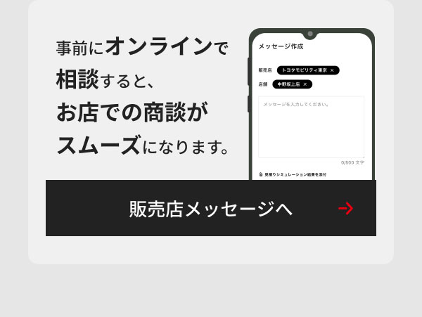 事前にオンラインで相談すると、お店での商談がスムーズになります。 販売店メッセージへ