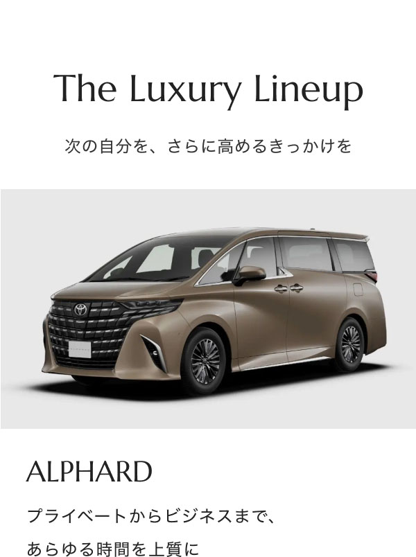 The Luxury Lineup 次の自分を、さらに高めるきっかけを ALPHARD プライベートからビジネスまで、あらゆる時間を上質に