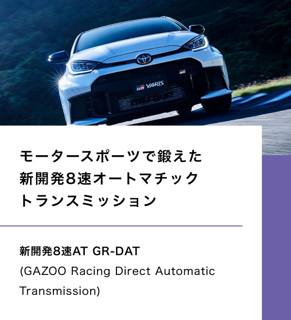 モータースポーツで鍛えた 新開発8速オートマチックトランスミッション  新開発8速AT GR-DAT (GAZOO Racing Direct Automatic Transmission)