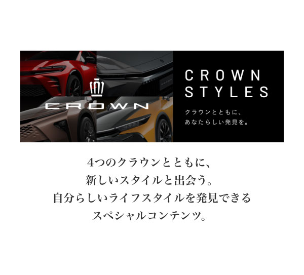 CROWN STYLES  4つのクラウンとともに、新しいスタイルと出会う。 自分らしいライフスタイルを発見できるスペシャルコンテンツ。