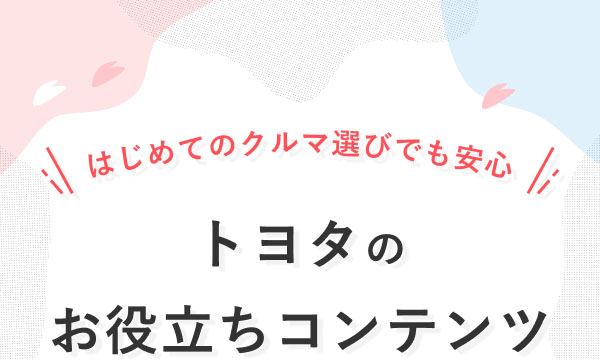 はじめてのクルマ選びでも安心　トヨタのお役立ちコンテンツ