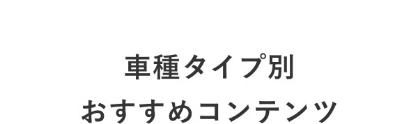 車種タイプ別 おすすめコンテンツ