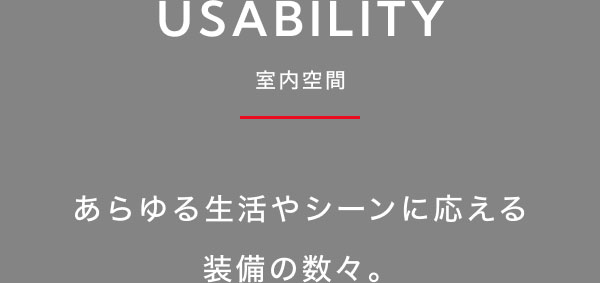 USABILITY-室内空間-  あらゆる生活やシーンに応える装備の数々。