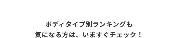 ボディタイプ別ランキングも気になる方は、いますぐチェック！