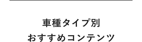 車種タイプ別おすすめコンテンツ