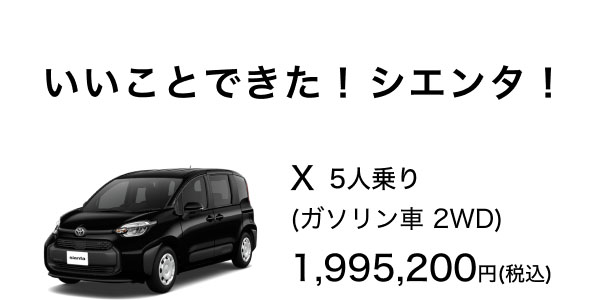 いいことできた！ シエンタ！ X (ガソリン車 2WD) 1,995,200円(税込)