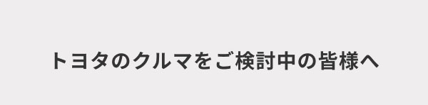 トヨタのクルマをご検討中の皆様へ