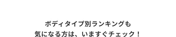 ボディタイプ別ランキングも気になる方は、いますぐチェック！