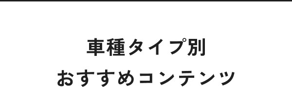 車種タイプ別 おすすめコンテンツ