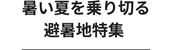 暑い夏を乗り切る避暑地特集