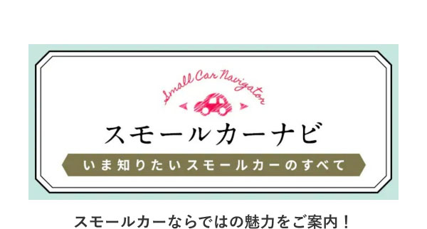 スモールカーナビ いま知りたいスモールカーのすべて スモールカーならではの魅力をご案内！