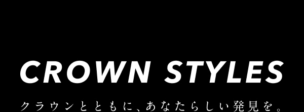 CROWN STYLES クラウンとともに、あなたらしい発見を。