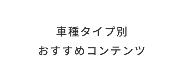 車種タイプ別 おすすめコンテンツ