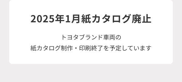 2025年1月紙カタログ廃止 トヨタブランド車両の紙カタログ制作・印刷終了を予定しています