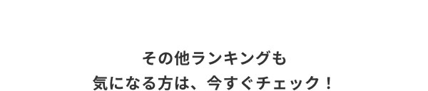 その他ランキングも気になる方は、今すぐチェック！
