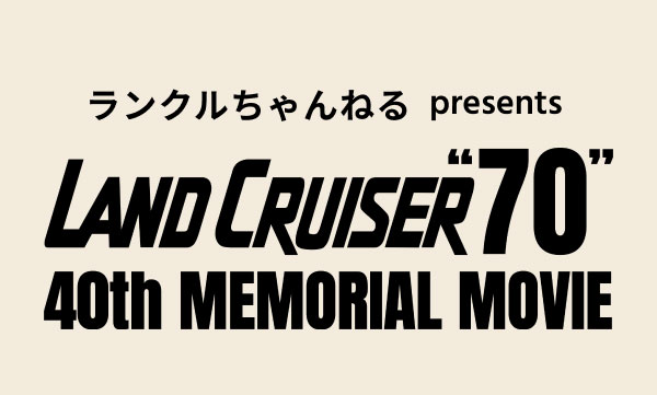 ランクルちゃんねるpresents  LAND CRUISER“70” 40th MEMORIAL MOVIE