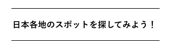 日本各地のスポットを 探してみよう！