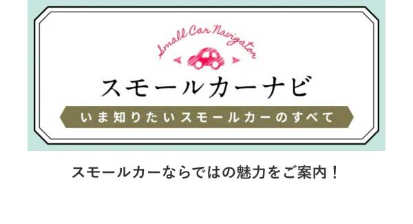 スモールカーナビ いま知りたいスモールカーのすべて スモールカーならではの魅力をご案内！