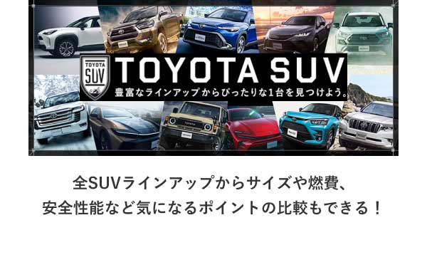 TOYOTA SUV 豊富なラインアップからぴったりな一台を見つけよう。 全SUVラインアップからサイズや燃費、安全性能など気になるポイントの比較もできる！