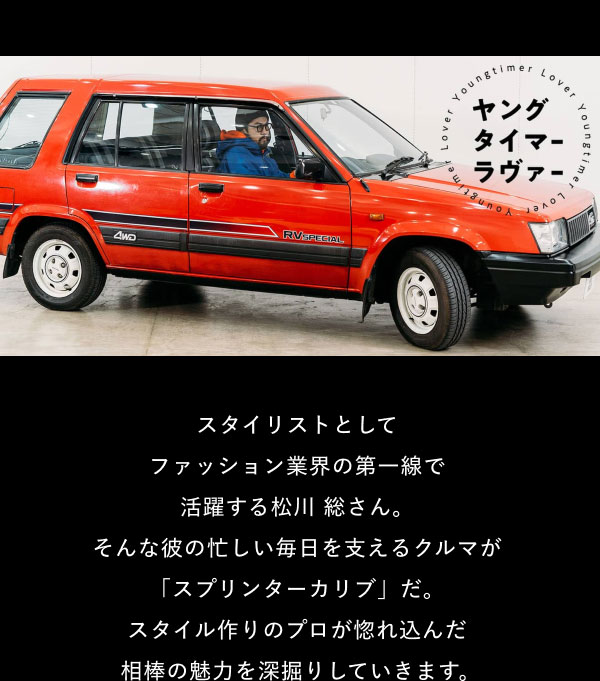[画像]  スタイリストとして ファッション業界の第一線で 活躍する松川 総さん。 そんな彼の忙しい毎日を支えるクルマが 「スプリンターカリブ」だ。 スタイル作りのプロが惚れ込んだ 相棒の魅力を深掘りしていきます。