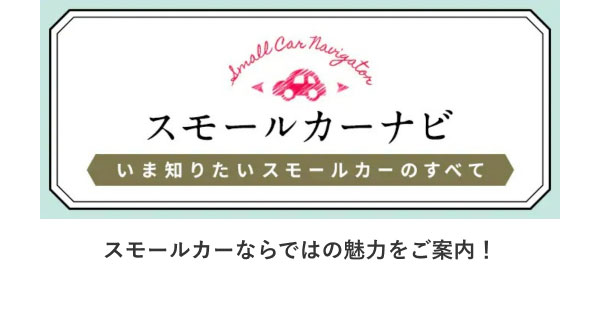 スモールカーナビ いま知りたいスモールカーのすべて スモールカーならではの魅力をご案内！