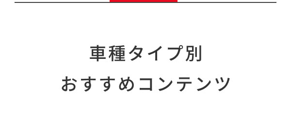 車種タイプ別 おすすめコンテンツ