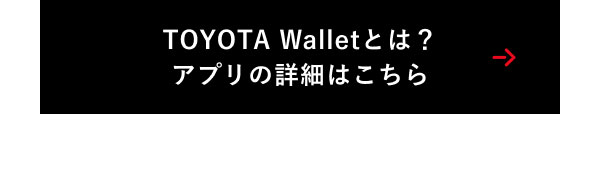 TOYOTA Walletとは？ アプリの詳細はこちら