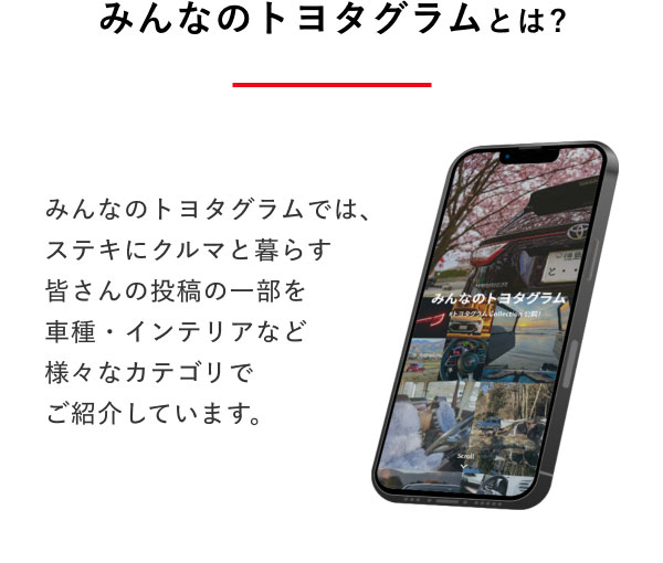 みんなのトヨタグラムとは？  みんなのトヨタグラムでは、ステキにクルマと暮らす皆さんの投稿の一部を車種・インテリアなど様々なカテゴリでご紹介しています。