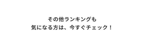 その他ランキングも気になる方は、今すぐチェック！